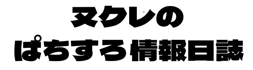 ヌクレのパチスロ情報日誌